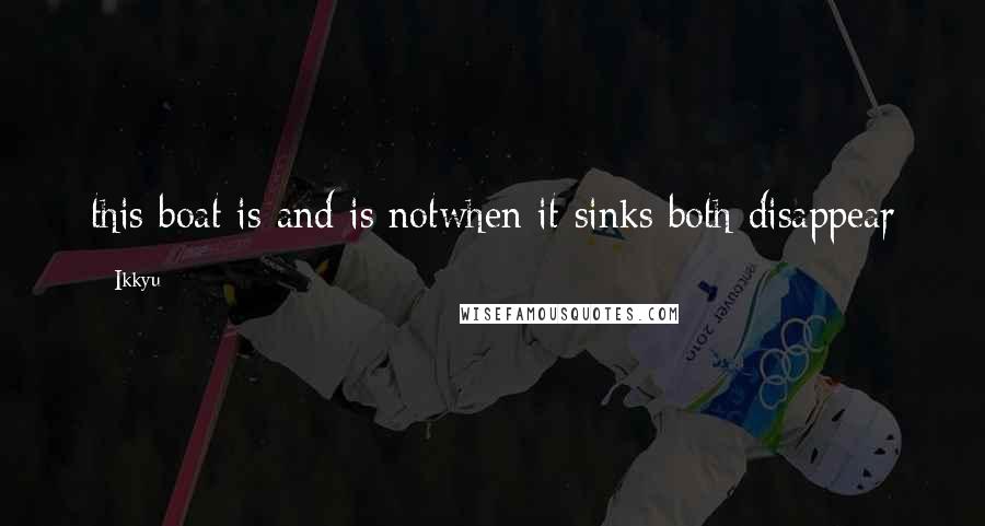 Ikkyu Quotes: this boat is and is notwhen it sinks both disappear