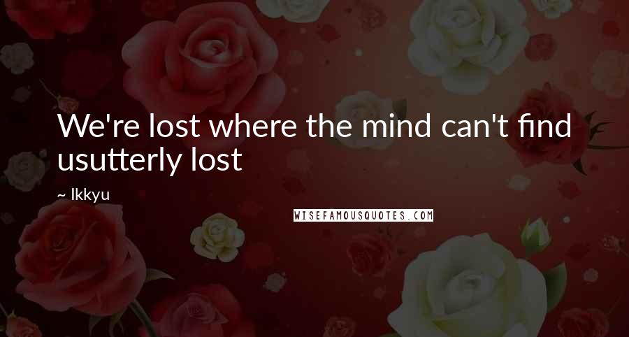 Ikkyu Quotes: We're lost where the mind can't find usutterly lost