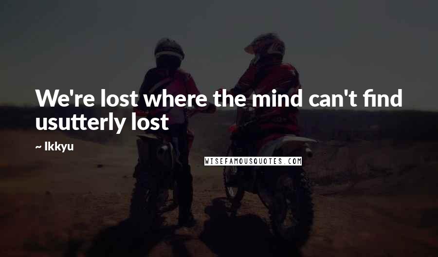 Ikkyu Quotes: We're lost where the mind can't find usutterly lost