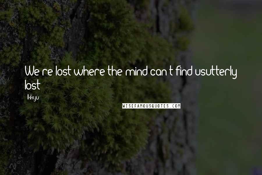 Ikkyu Quotes: We're lost where the mind can't find usutterly lost