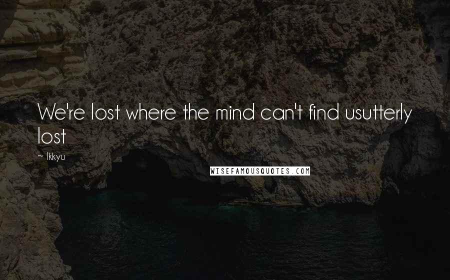 Ikkyu Quotes: We're lost where the mind can't find usutterly lost