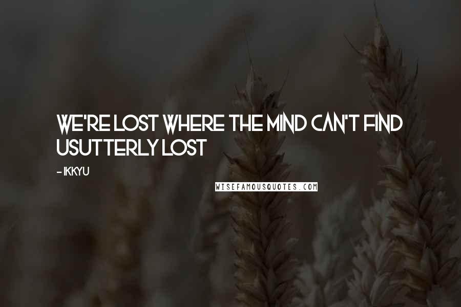 Ikkyu Quotes: We're lost where the mind can't find usutterly lost
