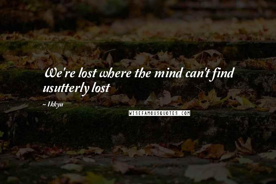 Ikkyu Quotes: We're lost where the mind can't find usutterly lost