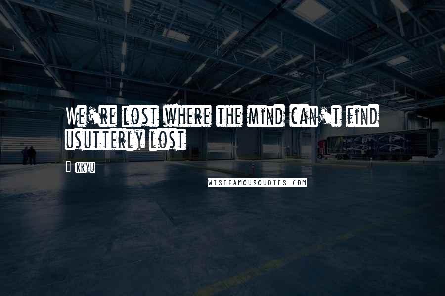 Ikkyu Quotes: We're lost where the mind can't find usutterly lost