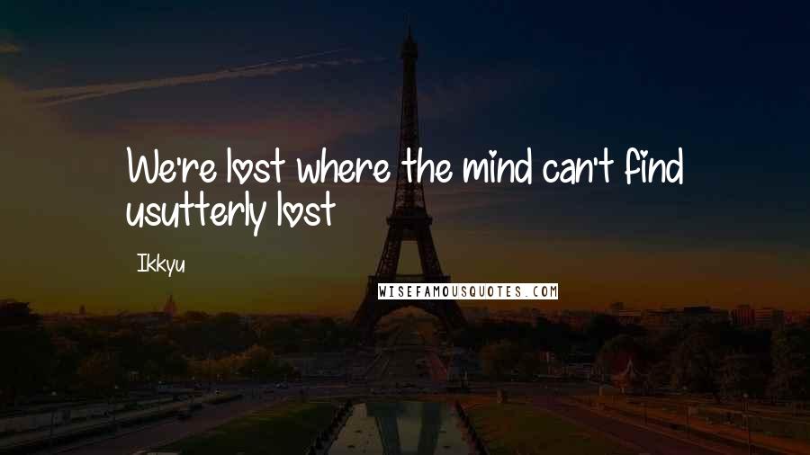 Ikkyu Quotes: We're lost where the mind can't find usutterly lost