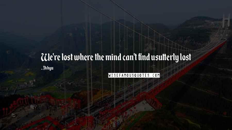 Ikkyu Quotes: We're lost where the mind can't find usutterly lost