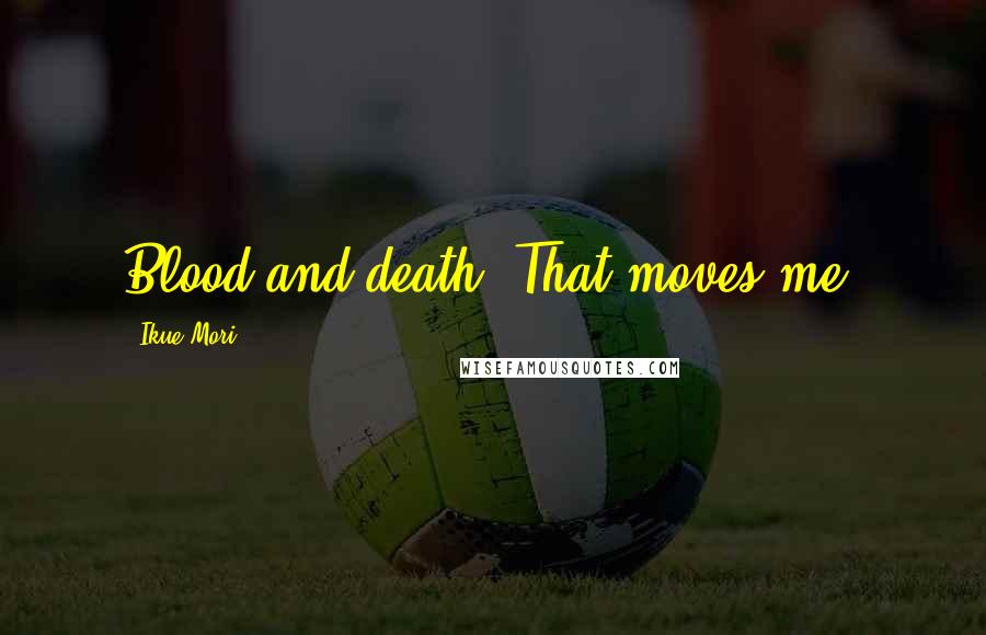 Ikue Mori Quotes: Blood and death. That moves me.