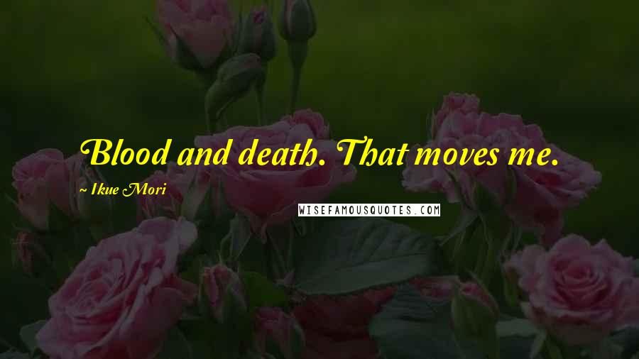 Ikue Mori Quotes: Blood and death. That moves me.