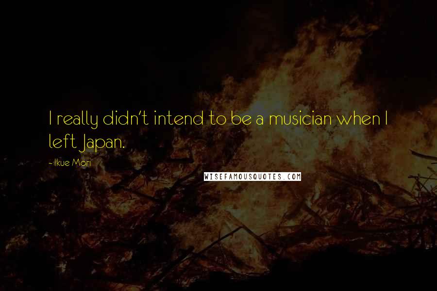 Ikue Mori Quotes: I really didn't intend to be a musician when I left Japan.