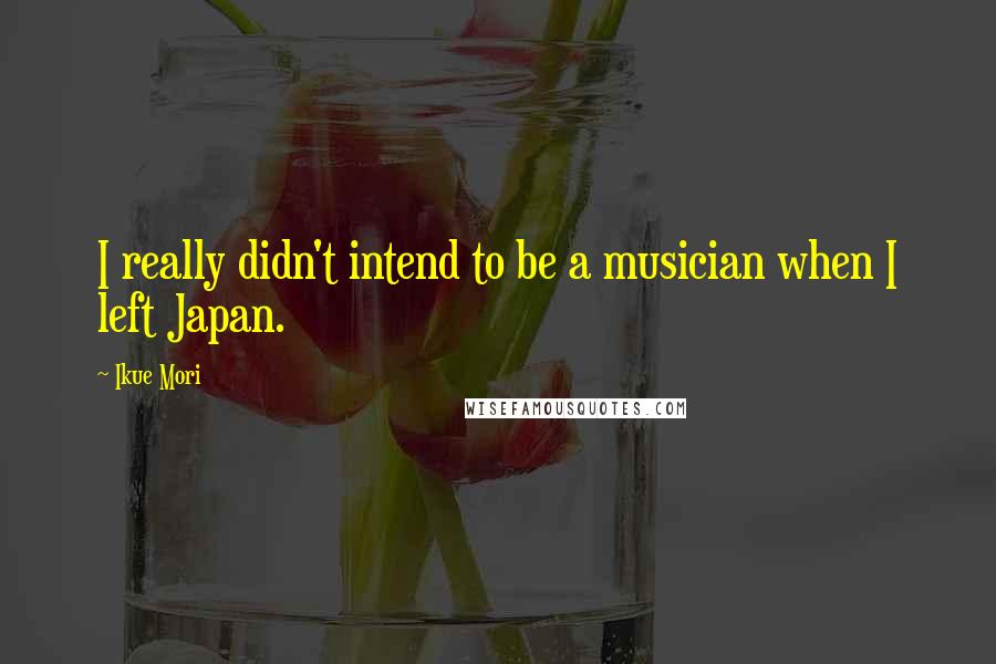 Ikue Mori Quotes: I really didn't intend to be a musician when I left Japan.