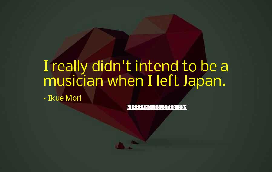 Ikue Mori Quotes: I really didn't intend to be a musician when I left Japan.