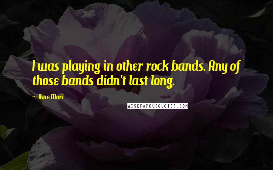 Ikue Mori Quotes: I was playing in other rock bands. Any of those bands didn't last long.