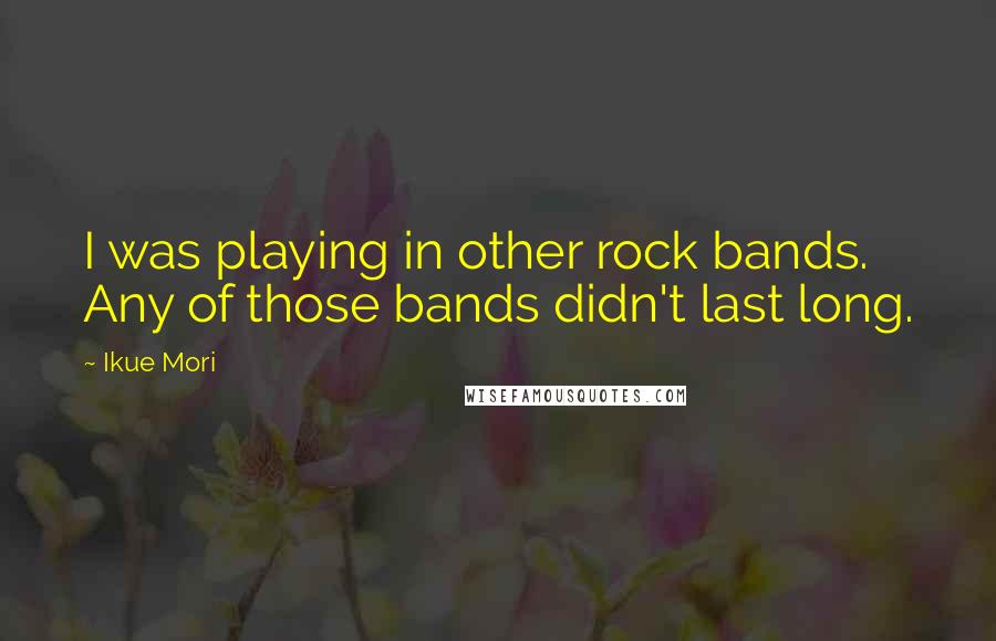 Ikue Mori Quotes: I was playing in other rock bands. Any of those bands didn't last long.