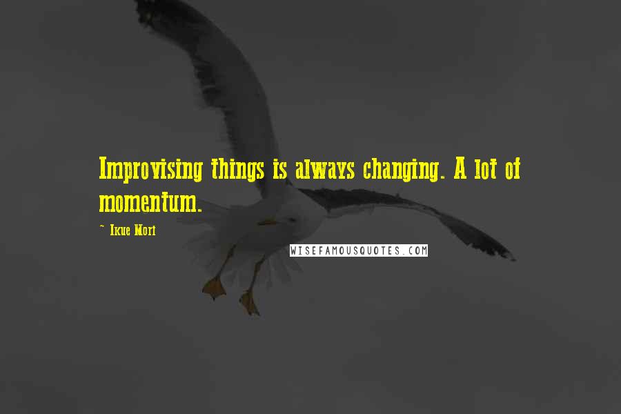 Ikue Mori Quotes: Improvising things is always changing. A lot of momentum.