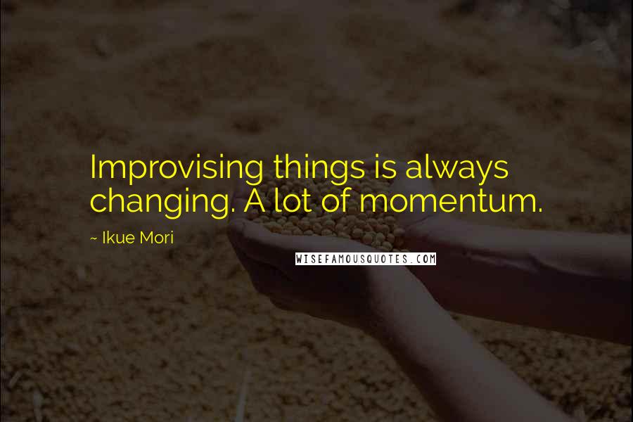 Ikue Mori Quotes: Improvising things is always changing. A lot of momentum.