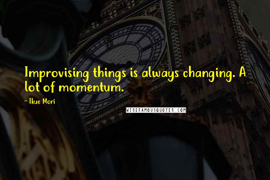 Ikue Mori Quotes: Improvising things is always changing. A lot of momentum.