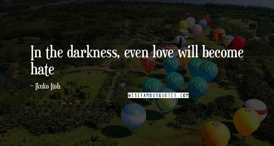 Ikuko Itoh Quotes: In the darkness, even love will become hate