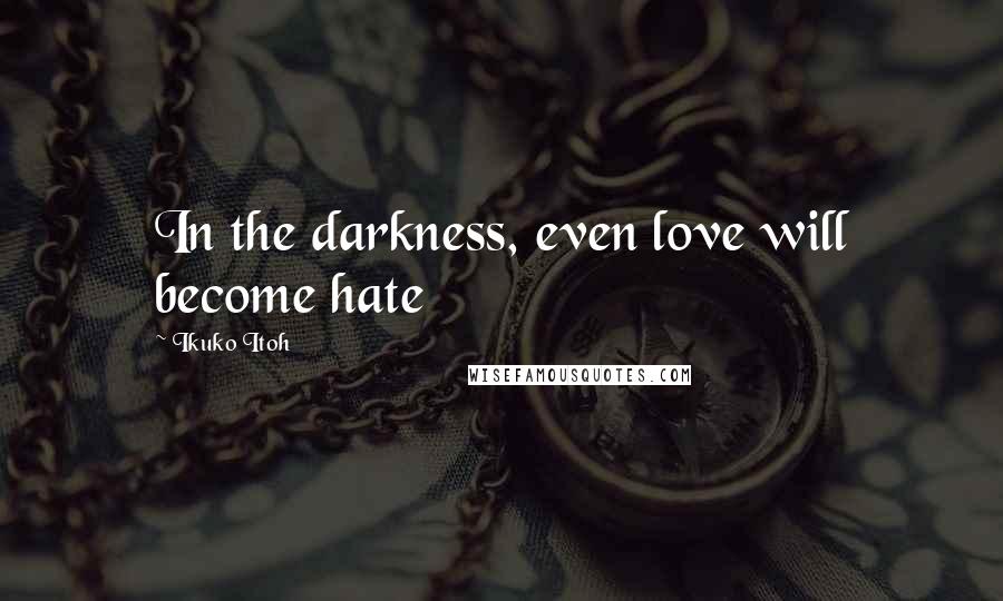 Ikuko Itoh Quotes: In the darkness, even love will become hate