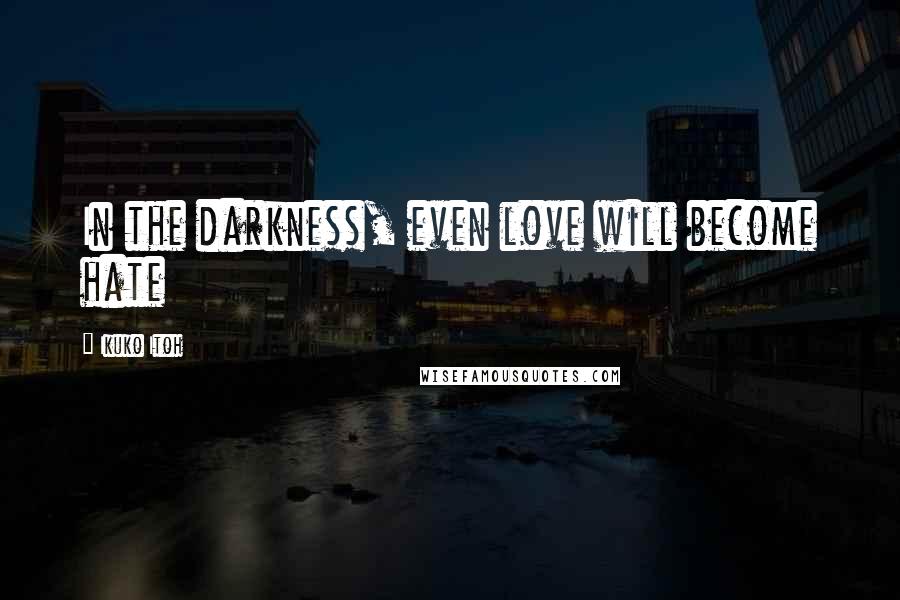 Ikuko Itoh Quotes: In the darkness, even love will become hate