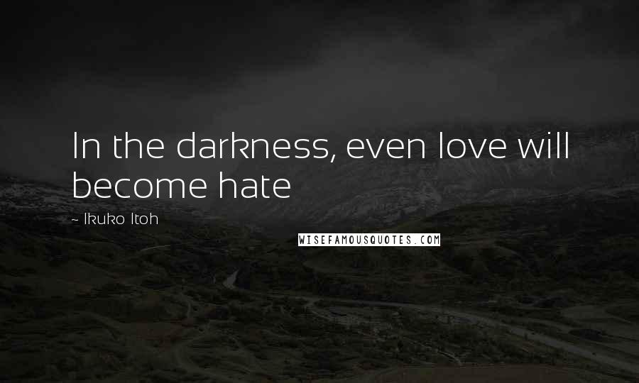 Ikuko Itoh Quotes: In the darkness, even love will become hate