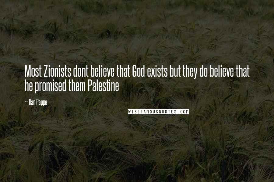 Ilan Pappe Quotes: Most Zionists dont believe that God exists but they do believe that he promised them Palestine