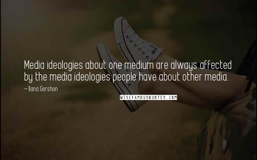 Ilana Gershon Quotes: Media ideologies about one medium are always affected by the media ideologies people have about other media.