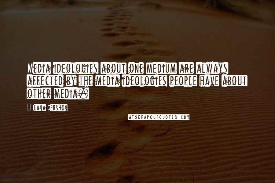 Ilana Gershon Quotes: Media ideologies about one medium are always affected by the media ideologies people have about other media.