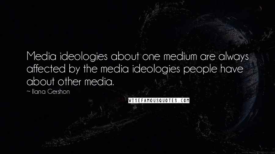 Ilana Gershon Quotes: Media ideologies about one medium are always affected by the media ideologies people have about other media.