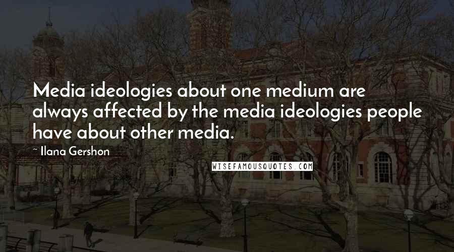 Ilana Gershon Quotes: Media ideologies about one medium are always affected by the media ideologies people have about other media.