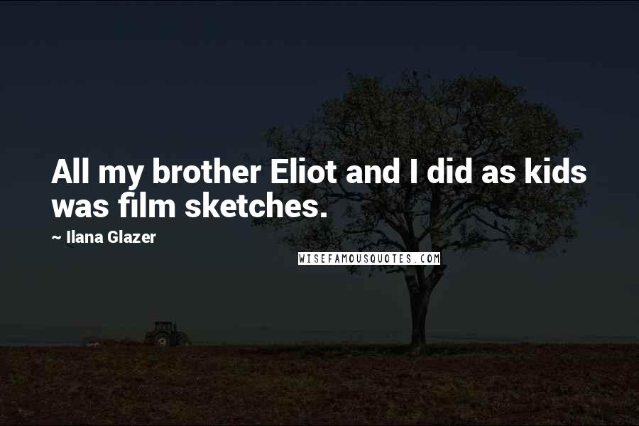 Ilana Glazer Quotes: All my brother Eliot and I did as kids was film sketches.