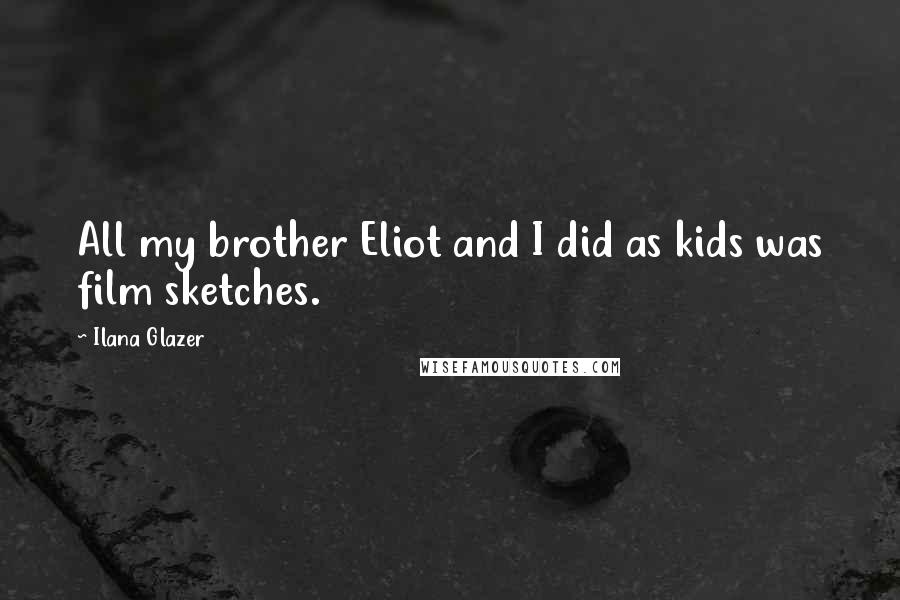 Ilana Glazer Quotes: All my brother Eliot and I did as kids was film sketches.