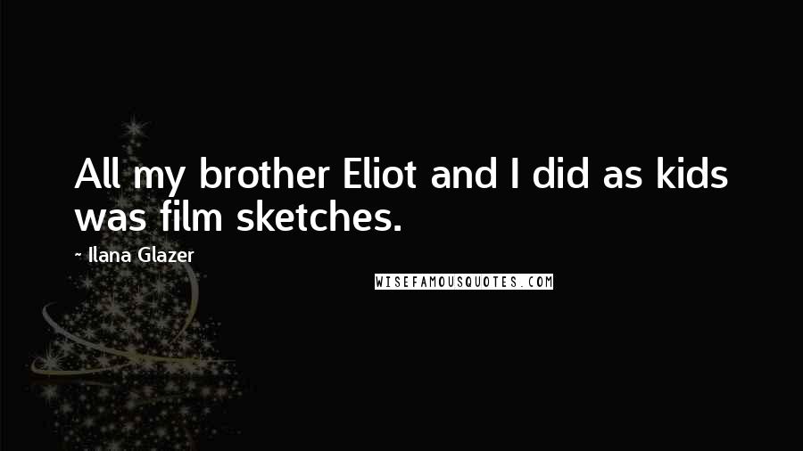 Ilana Glazer Quotes: All my brother Eliot and I did as kids was film sketches.