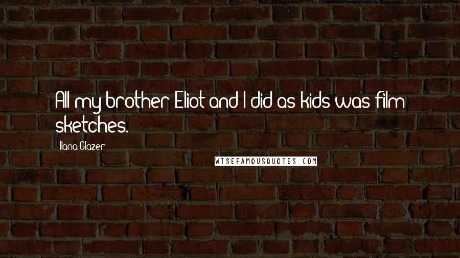 Ilana Glazer Quotes: All my brother Eliot and I did as kids was film sketches.