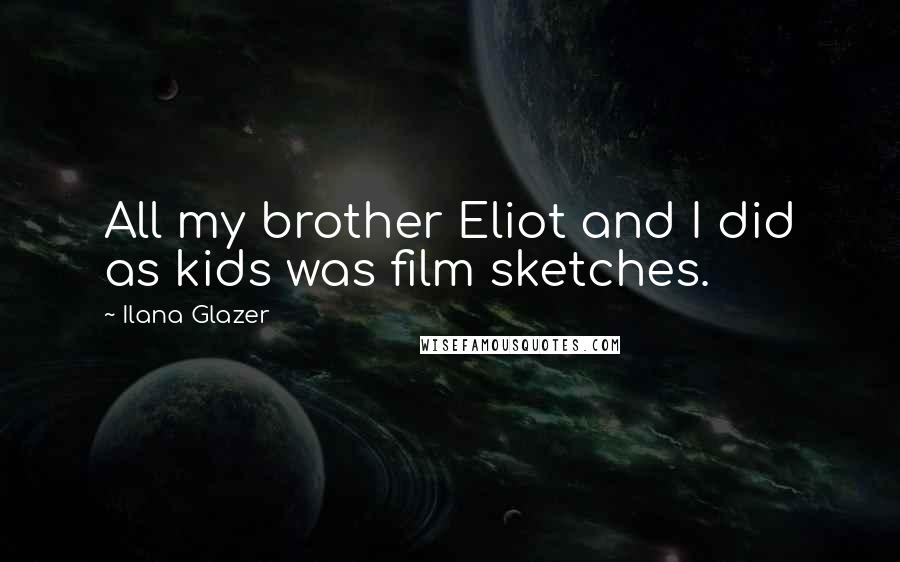 Ilana Glazer Quotes: All my brother Eliot and I did as kids was film sketches.