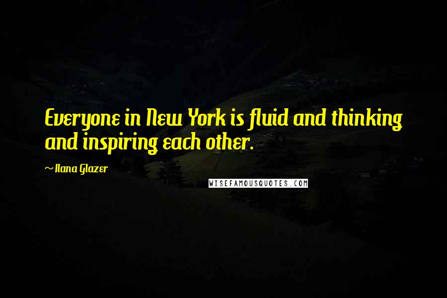 Ilana Glazer Quotes: Everyone in New York is fluid and thinking and inspiring each other.