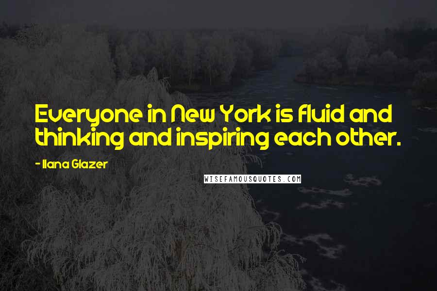 Ilana Glazer Quotes: Everyone in New York is fluid and thinking and inspiring each other.