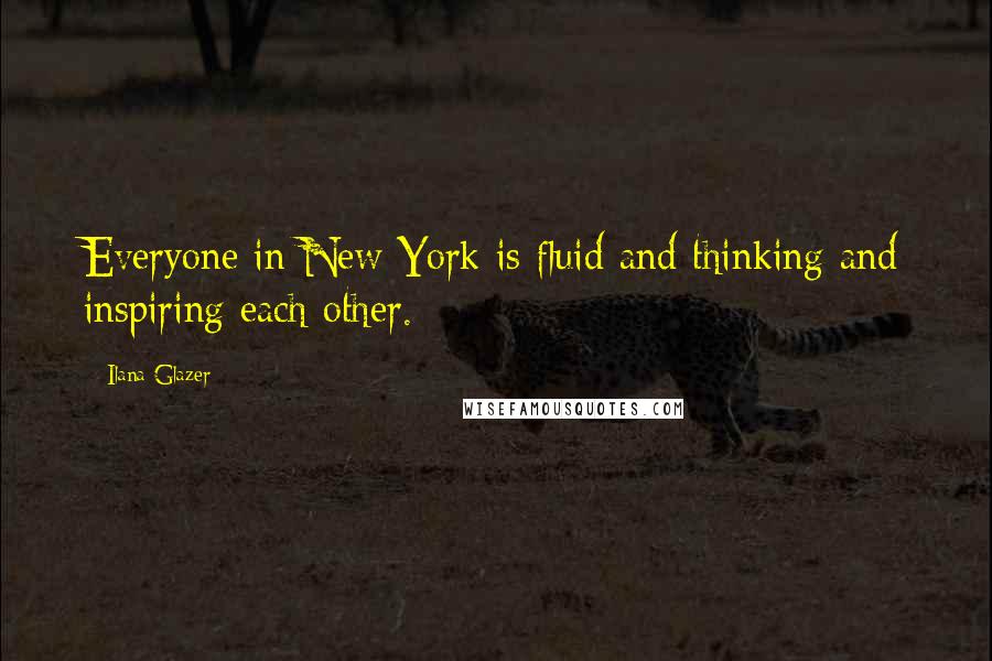 Ilana Glazer Quotes: Everyone in New York is fluid and thinking and inspiring each other.