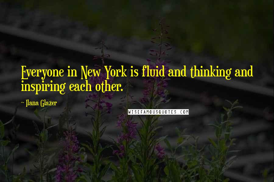 Ilana Glazer Quotes: Everyone in New York is fluid and thinking and inspiring each other.