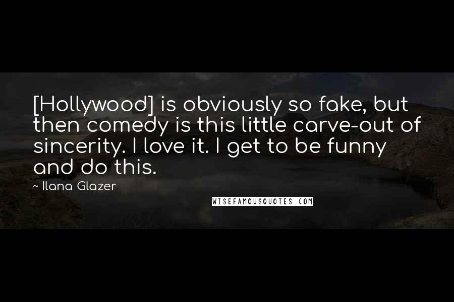Ilana Glazer Quotes: [Hollywood] is obviously so fake, but then comedy is this little carve-out of sincerity. I love it. I get to be funny and do this.