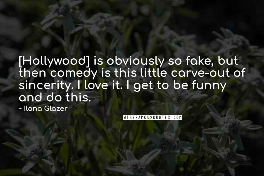 Ilana Glazer Quotes: [Hollywood] is obviously so fake, but then comedy is this little carve-out of sincerity. I love it. I get to be funny and do this.
