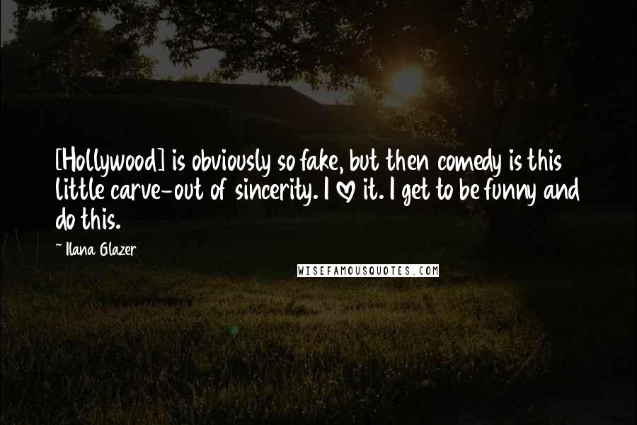 Ilana Glazer Quotes: [Hollywood] is obviously so fake, but then comedy is this little carve-out of sincerity. I love it. I get to be funny and do this.