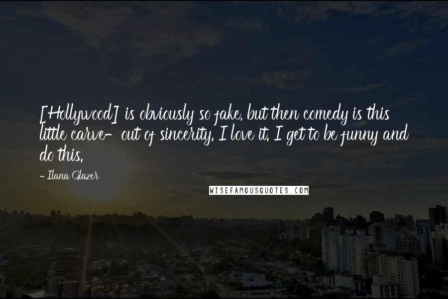 Ilana Glazer Quotes: [Hollywood] is obviously so fake, but then comedy is this little carve-out of sincerity. I love it. I get to be funny and do this.