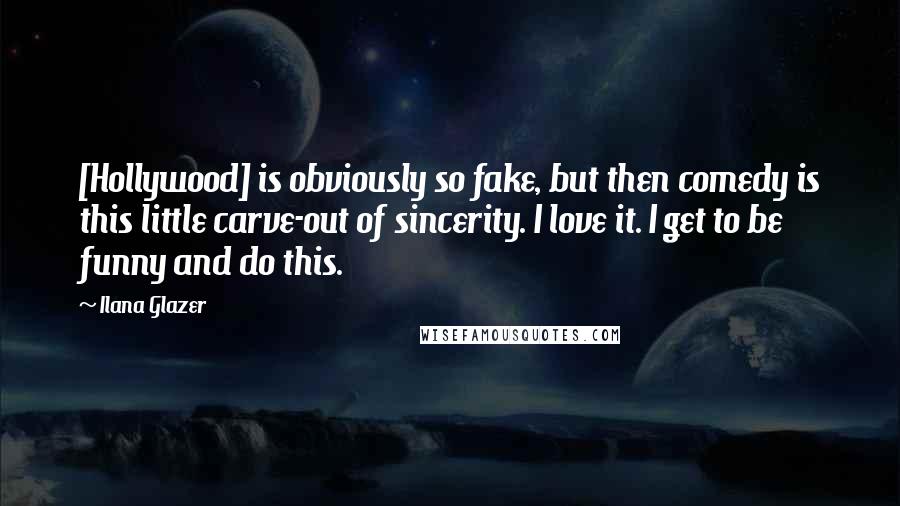 Ilana Glazer Quotes: [Hollywood] is obviously so fake, but then comedy is this little carve-out of sincerity. I love it. I get to be funny and do this.