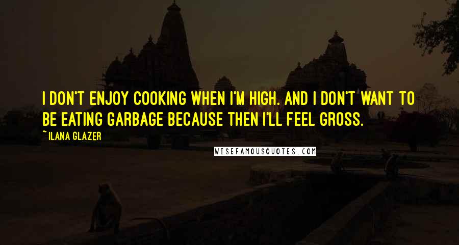 Ilana Glazer Quotes: I don't enjoy cooking when I'm high. And I don't want to be eating garbage because then I'll feel gross.