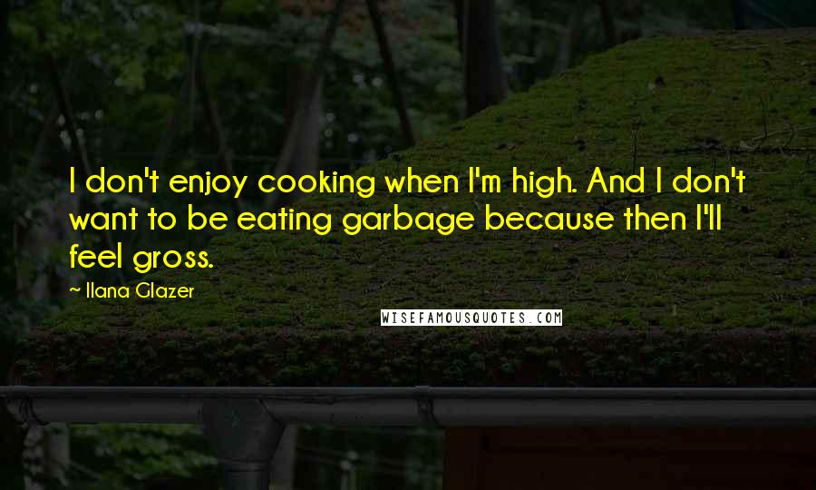 Ilana Glazer Quotes: I don't enjoy cooking when I'm high. And I don't want to be eating garbage because then I'll feel gross.