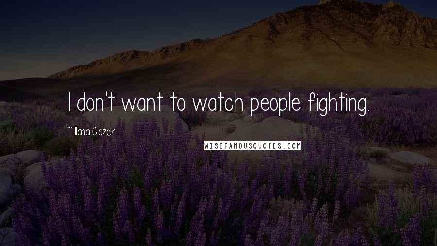 Ilana Glazer Quotes: I don't want to watch people fighting.