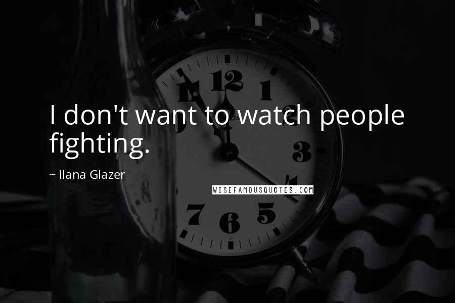 Ilana Glazer Quotes: I don't want to watch people fighting.