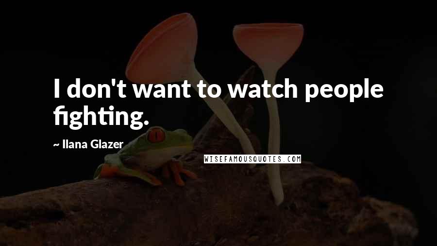 Ilana Glazer Quotes: I don't want to watch people fighting.