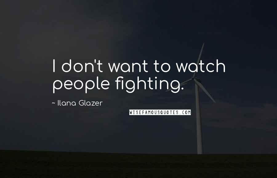 Ilana Glazer Quotes: I don't want to watch people fighting.