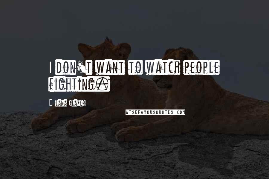 Ilana Glazer Quotes: I don't want to watch people fighting.